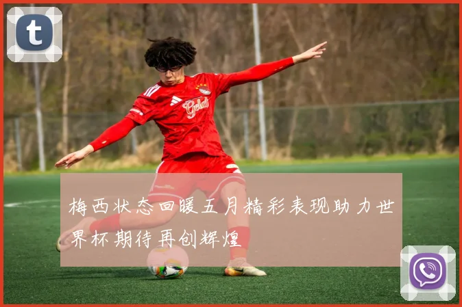 梅西状态回暖五月精彩表现助力世界杯期待再创辉煌