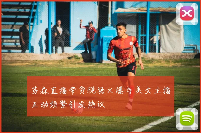 芬森直播带货现场火爆与美女主播互动频繁引发热议