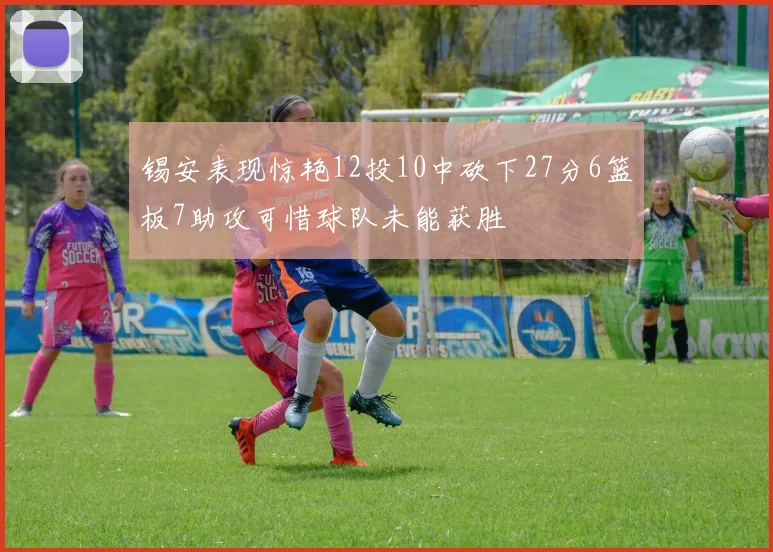 锡安表现惊艳12投10中砍下27分6篮板7助攻可惜球队未能获胜