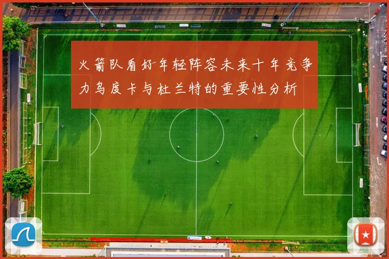 火箭队看好年轻阵容未来十年竞争力乌度卡与杜兰特的重要性分析
