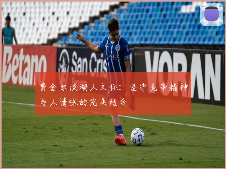 费舍尔谈湖人文化：坚守竞争精神与人情味的完美结合