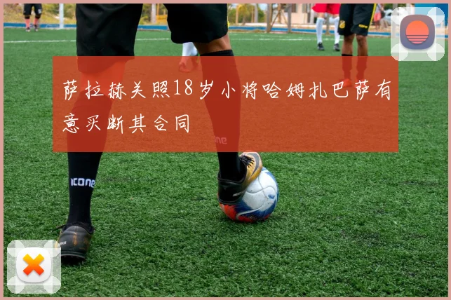 萨拉赫关照18岁小将哈姆扎巴萨有意买断其合同
