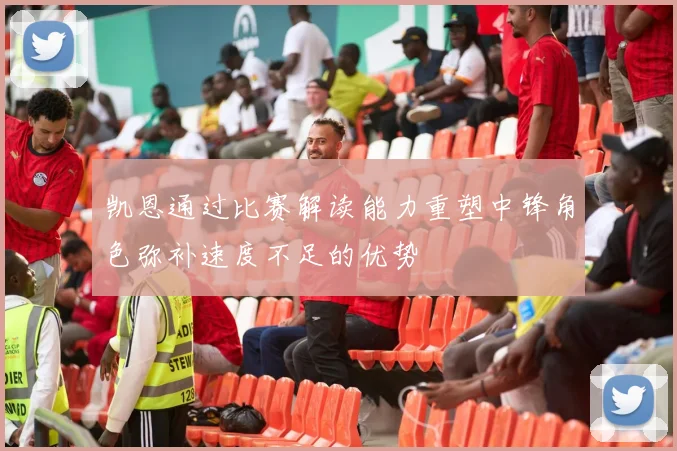 凯恩通过比赛解读能力重塑中锋角色弥补速度不足的优势