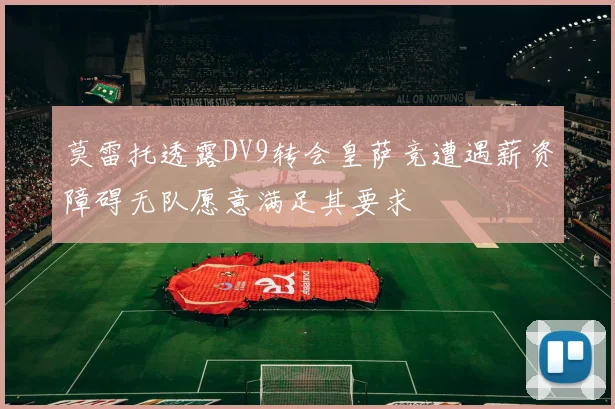 莫雷托透露DV9转会皇萨竞遭遇薪资障碍无队愿意满足其要求