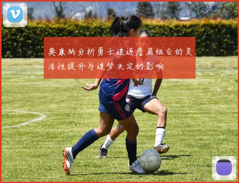 奥康纳分析勇士追逐詹眉组合的灵活性提升与追梦决定的影响