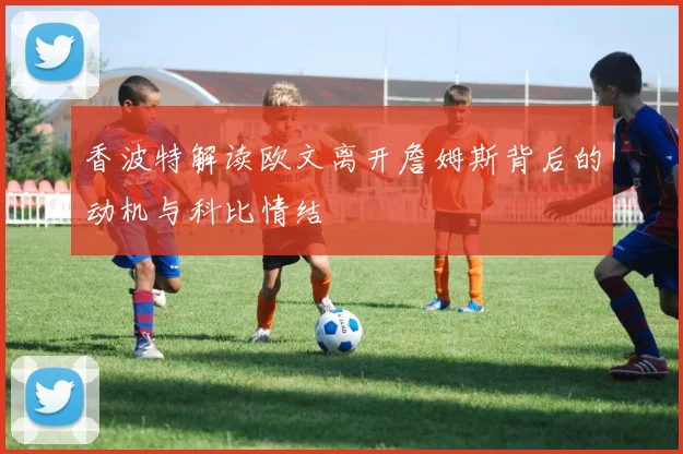 香波特解读欧文离开詹姆斯背后的动机与科比情结