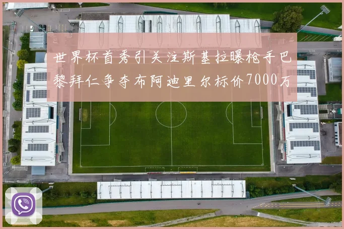 世界杯首秀引关注斯基拉曝枪手巴黎拜仁争夺布阿迪里尔标价7000万欧元
