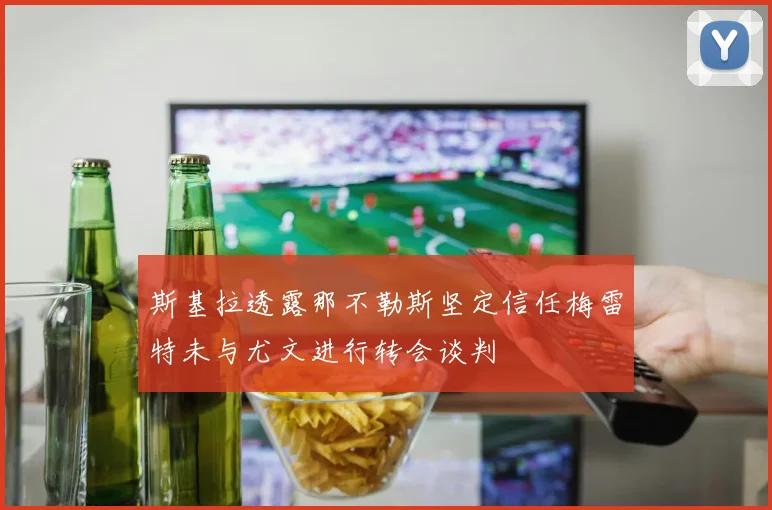 斯基拉透露那不勒斯坚定信任梅雷特未与尤文进行转会谈判
