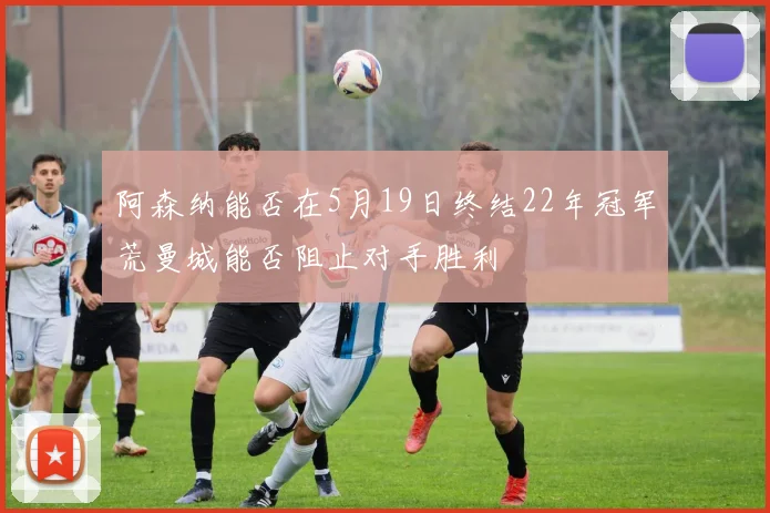 阿森纳能否在5月19日终结22年冠军荒曼城能否阻止对手胜利