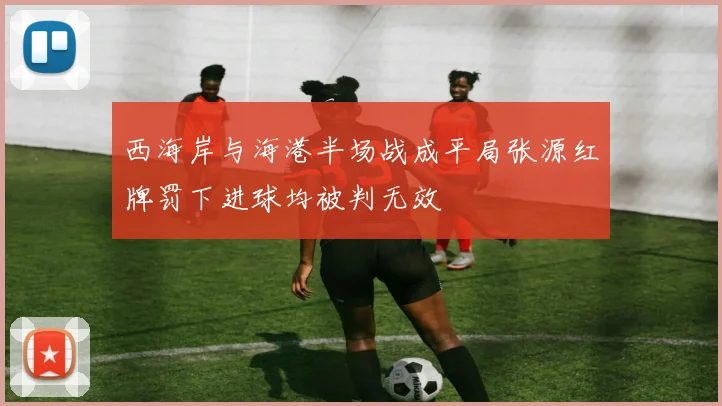 西海岸与海港半场战成平局张源红牌罚下进球均被判无效