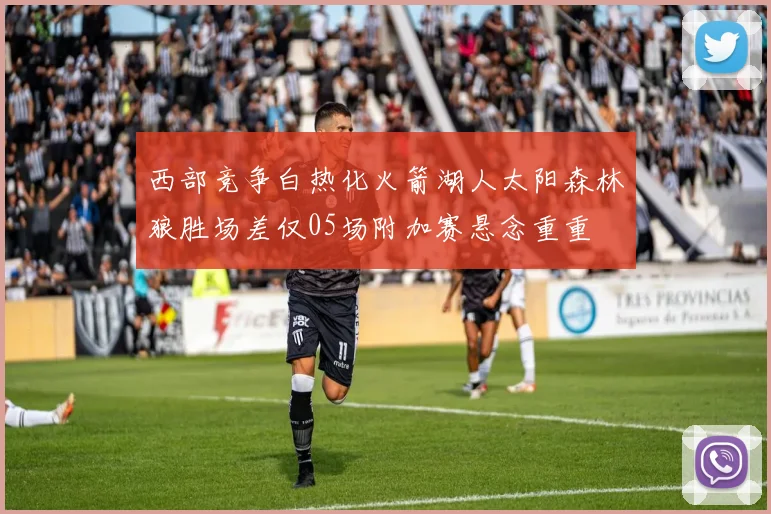 西部竞争白热化火箭湖人太阳森林狼胜场差仅05场附加赛悬念重重
