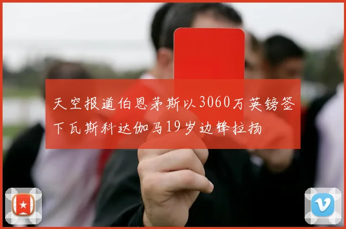 天空报道伯恩茅斯以3060万英镑签下瓦斯科达伽马19岁边锋拉扬