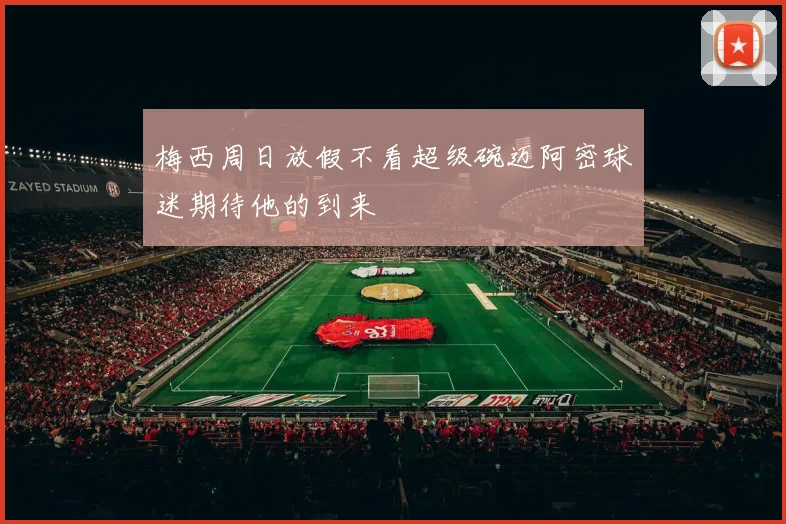 梅西周日放假不看超级碗迈阿密球迷期待他的到来
