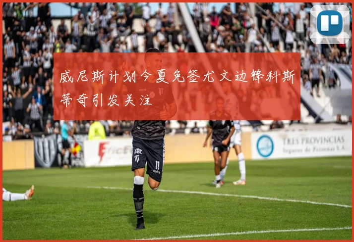 威尼斯计划今夏免签尤文边锋科斯蒂奇引发关注